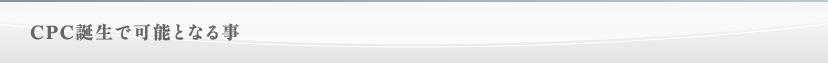 CPC誕生で可能となる事
