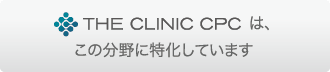 THE CLINIC CPC は、この分野に特化しています